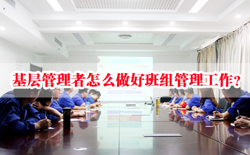 基層管理者怎么做好班組管理工作？
